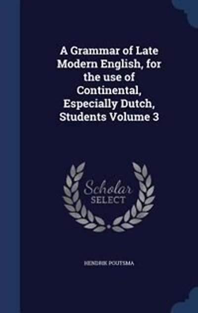 A Grammar of Late Modern English, for the Use Continental, Especially Dutch, Students; Volume 3