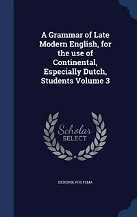 A Grammar of Late Modern English, for the Use Continental, Especially Dutch, Students; Volume 3