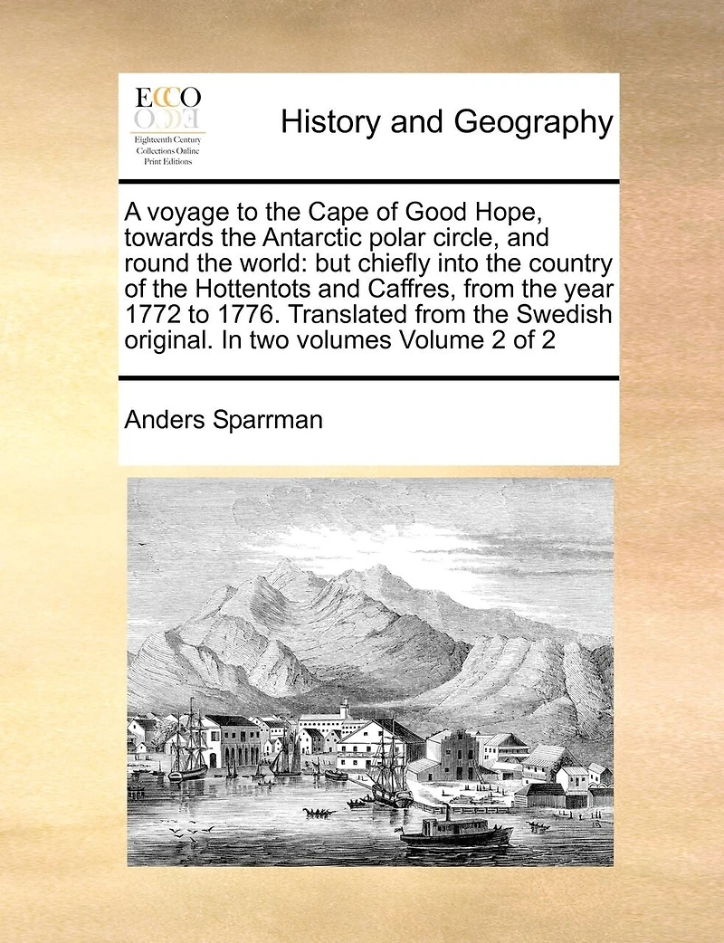 A Voyage to the Cape of Good Hope, Towards the Antarctic Polar Circle, and Round the World: But Chiefly Into the Country of the Hottentots and Caffres, from the Year 1772 to 1776. Translated from the Swedish Original. in Two Volumes Volume 2 of 2