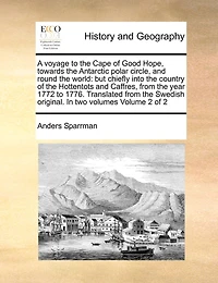 A Voyage to the Cape of Good Hope, Towards the Antarctic Polar Circle, and Round the World: But Chiefly Into the Country of the Hottentots and Caffres, from the Year 1772 to 1776. Translated from the Swedish Original. in Two Volumes Volume 2 of 2