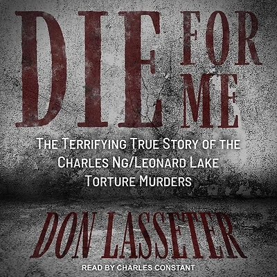 Die for Me Lib/E: the Terrifying True Story of Charles Ng/Leonard Lake Torture Murders
