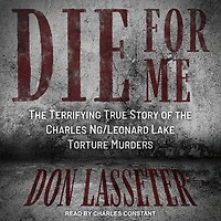Die for Me Lib/E: the Terrifying True Story of Charles Ng/Leonard Lake Torture Murders