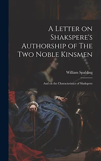 A Letter on Shakspere's Authorship of The Two Noble Kinsmen: And on the Characteristics of Shakspere