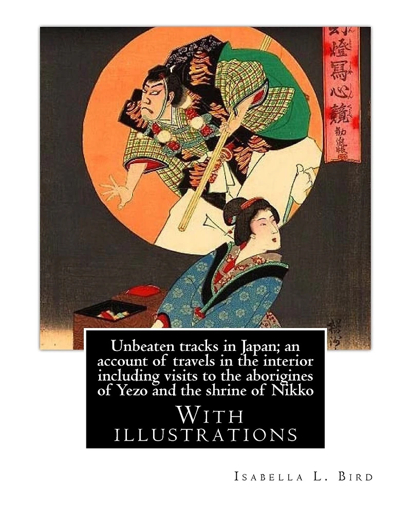 Unbeaten tracks in Japan; an account of travels in the interior including visits to the aborigines of Yezo and the shrine of Nikko: By: Isabella L.(Lucy) Bird. With illustrations