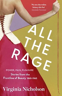 All the Rage: Pleasure, Pain, Power: Stories from the Frontline of Beauty 1860-1960