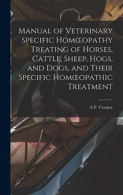 Manual of Veterinary Specific Homoeopathy Treating of Horses, Cattle, Sheep, Hogs, and Dogs