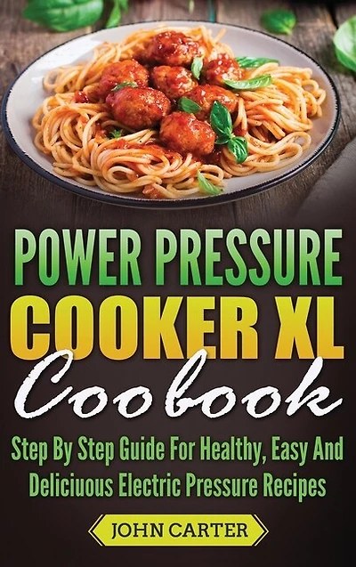 Power Pressure Cooker Xl Cookbook: Step By Guide For Healthy, Easy And Delicious Electric Recipes