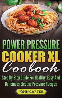 Power Pressure Cooker Xl Cookbook: Step By Guide For Healthy, Easy And Delicious Electric Recipes