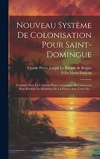 Nouveau Système De Colonisation Pour Saint-domingue: Combiné Avec La Création D'une Compagnie De Commerce Pour Rétablir Les Relations De La France Avec Cette Isle...
