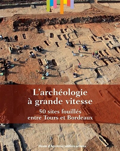 L' archéologie à grande vitesse: 50 sites fouillés entre Tours et Bordeaux