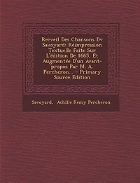 Recveil Des Chansons Dv Savoyard: Réimpression Textuelle Faite Sur L'édition De 1665, Et Augmentée D'un Avant-propos Par M. A. Percheron...