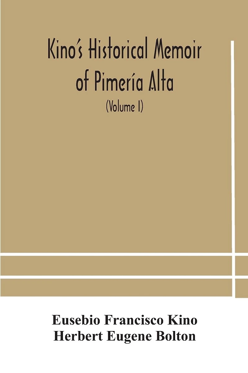 Kino's historical memoir of Pimería Alta; a contemporary account of the beginnings of California, Sonora, and Arizona (Volume I)