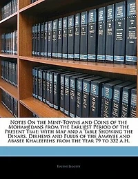 Notes On the Mint-Towns and Coins of the Mohamedans from the Earliest Period of the Present Time: With Map and a Table Showing the Dinars, Dirhems and Fulus of the Amawee and Abasee Khaleefehs from