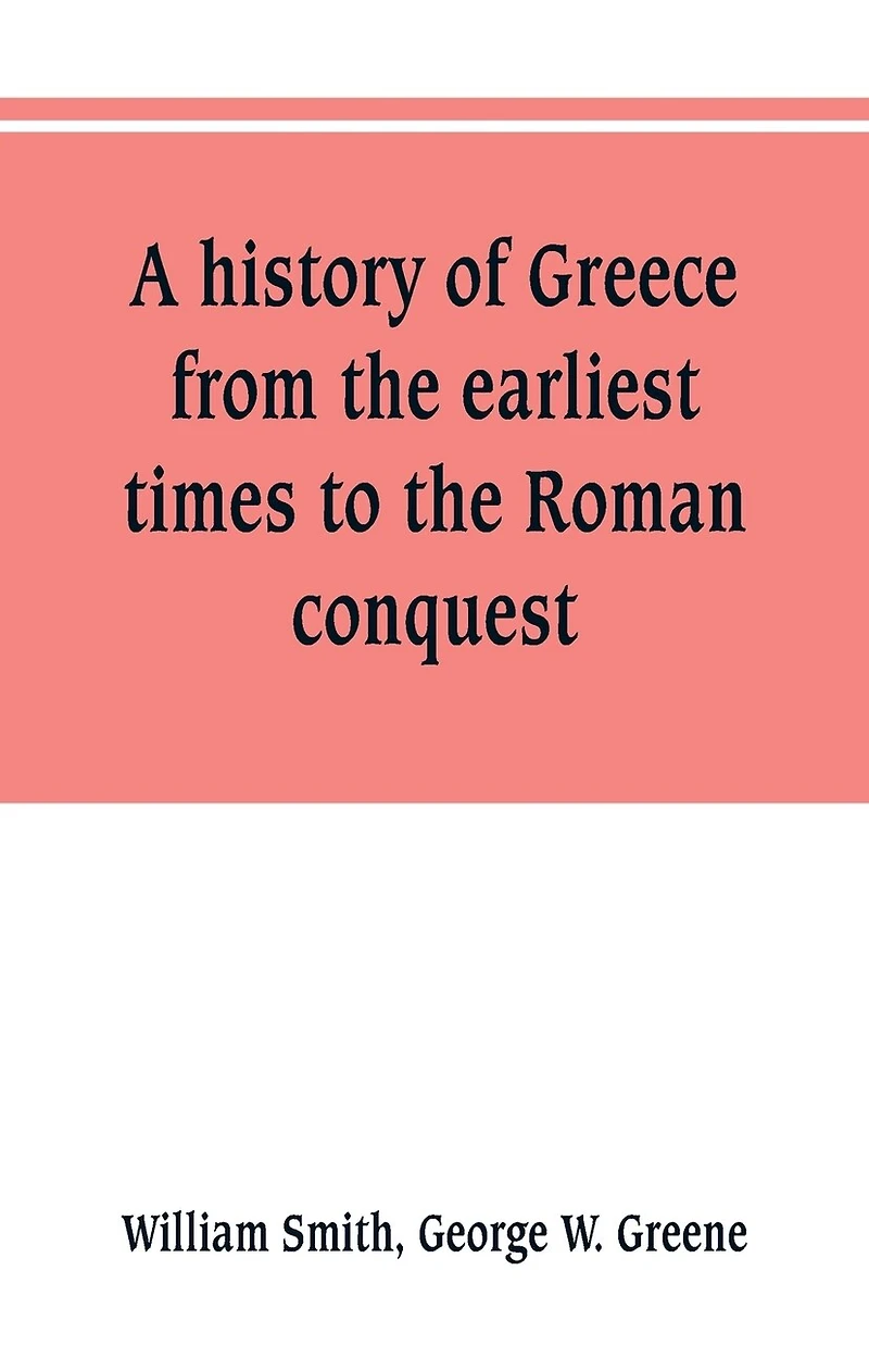 A history of Greece, from the earliest times to the Roman conquest. With supplementary chapters on the history of literature and art