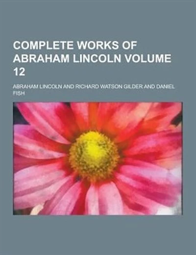 Complete Works of Abraham Lincoln Volume 12