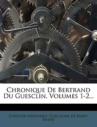 Chronique De Bertrand Du Guesclin, Volumes 1-2...