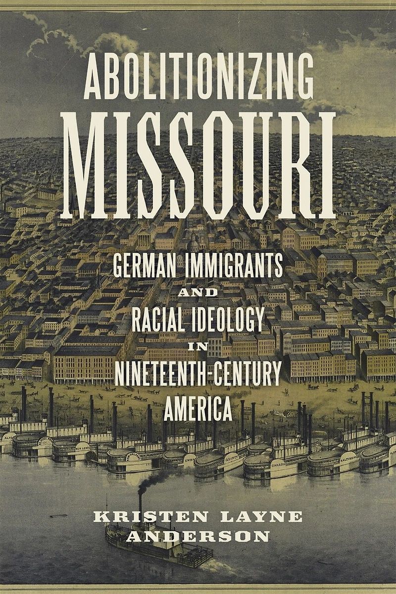 Abolitionizing Missouri: German Immigrants And Racial Ideology Nineteenth-century America
