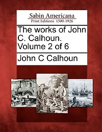The Works Of John C. Calhoun. Volume 2 Of 6