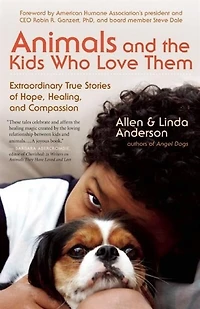 Animals and the Kids Who Love Them: Extraordinary True Stories of Hope, Healing, Compassion