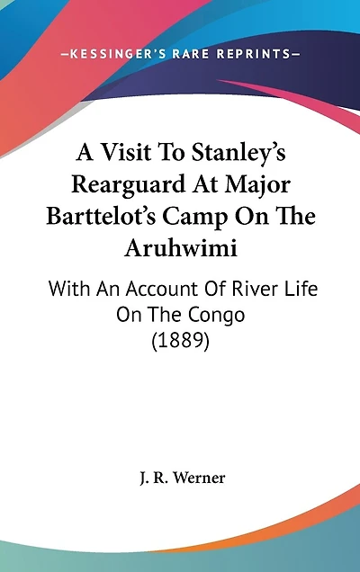 A Visit To Stanley's Rearguard At Major Barttelot's Camp On The Aruhwimi: With An Account Of River Life On The Congo (1889)