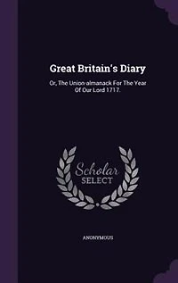 Great Britain's Diary: Or, The Union-almanack For Year Of Our Lord 1717.