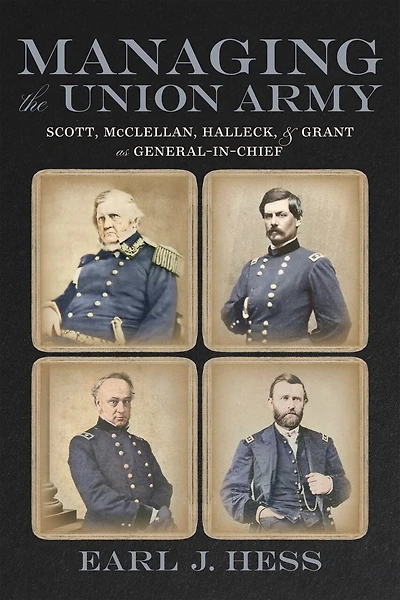 Managing the Union Army: Scott, McClellan, Halleck, and Grant as General-in-Chief