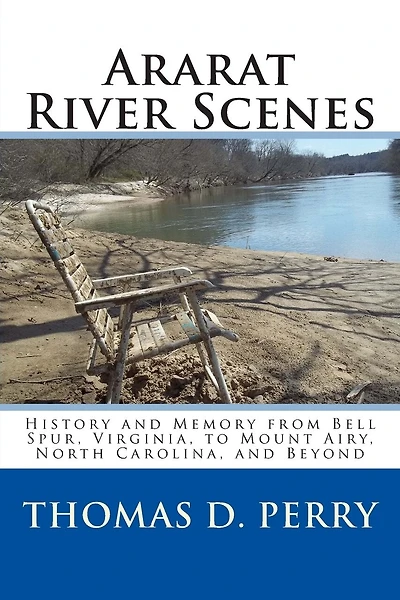 Ararat River Scenes: History and Memory From Bell Spur Virginia to Mount Airy North Carolina and Beyond