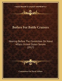 Boilers For Battle Cruisers: Hearing Before The Committee On Naval Affairs United States Senate (1917)