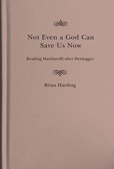 Not Even a God Can Save Us Now: Reading Machiavelli after Heidegger