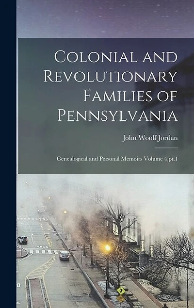 Colonial and Revolutionary Families of Pennsylvania; Genealogical and Personal Memoirs Volume 4, pt.1