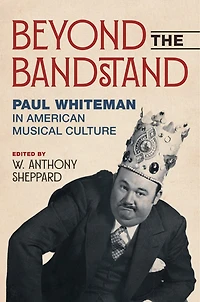 Beyond the Bandstand: Paul Whiteman American Musical Culture