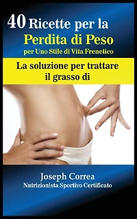 40 Ricette Per La Perdita Di Peso Per Uno Stile Di Vita Frenetico: La Soluzione Per Trattare Il Grasso