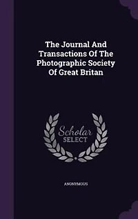 The Journal And Transactions Of The Photographic Society Of Great Britan