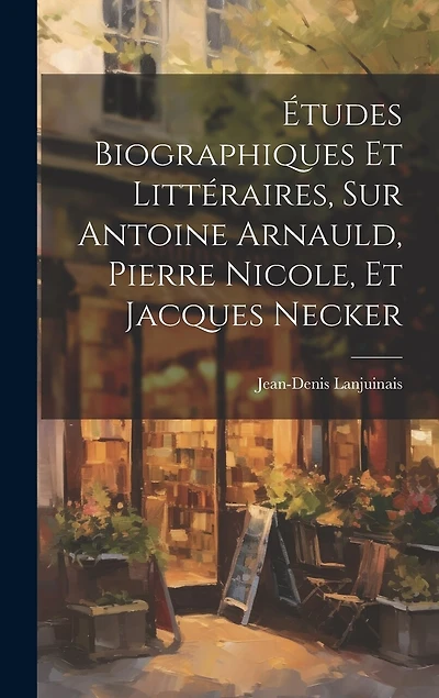 Études Biographiques Et Littéraires, Sur Antoine Arnauld, Pierre Nicole, Et Jacques Necker