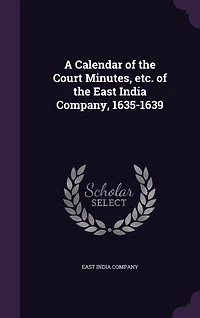 A Calendar of the Court Minutes, etc. East India Company, 1635-1639