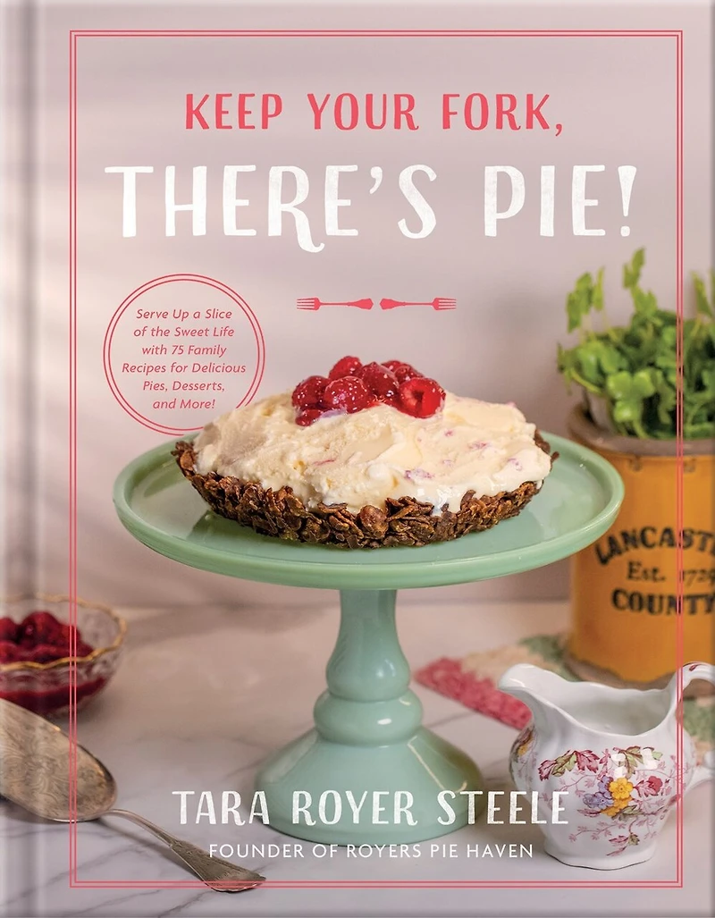 Keep Your Fork, There's Pie!: Serve Up a Slice of the Sweet Life with 75 Family Recipes for Delicious Pies, Desserts, and More!
