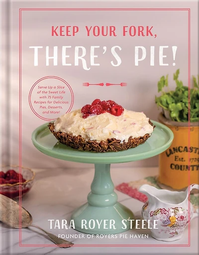 Keep Your Fork, There's Pie!: Serve Up a Slice of the Sweet Life with 75 Family Recipes for Delicious Pies, Desserts, and More!