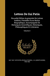 Lettres De Gui Patin: Nouvelle Édition Augmentée Inédites, Précédée D'une Notice Biographique, Accompagnée Remarques Scientifiques, Historiques, Philosophiques Et Littéraires; Volume 2