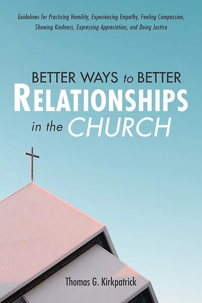 Better Ways to Relationships the Church: Guidelines for Practicing Humility, Experiencing Empathy, Feeling Compassion, Showing Kindness, Expressing Appreciation, and Doing Justice