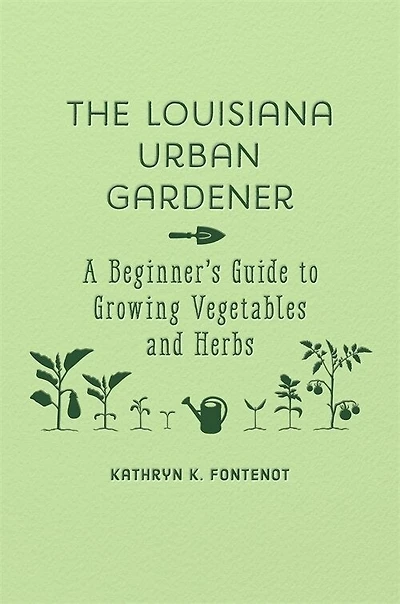 The Louisiana Urban Gardener: A Beginner's Guide to Growing Vegetables and Herbs