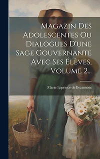 Magazin Des Adolescentes Ou Dialogues D'une Sage Gouvernante Avec Ses Élèves, Volume 2...