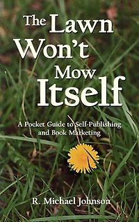 The Lawn Won't Mow Itself: A Pocket Guide to Self-Publishing and Book Marketing