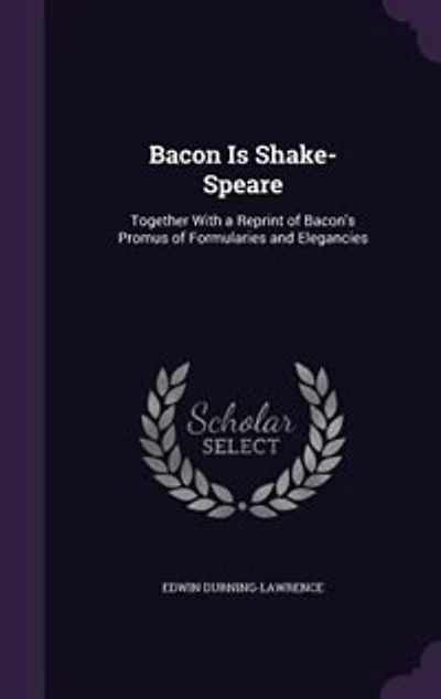 Bacon Is Shake-Speare: Together With a Reprint of Bacon's Promus Formularies and Elegancies