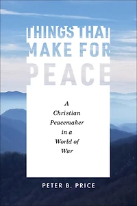 Things That Make for Peace: a Christian Peacemaker World of War