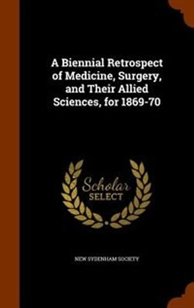 A Biennial Retrospect of Medicine, Surgery, and Their Allied Sciences, for 1869-70 (Classic Reprint)