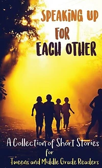 Speaking Up for Each Other: A Collection of Short Stories Tweens and Middle Grade Readers