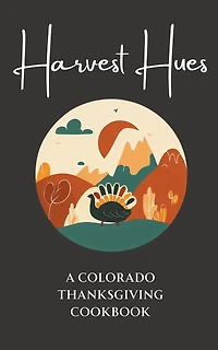 Harvest Hues: A Colorado Thanksgiving Cookbook
