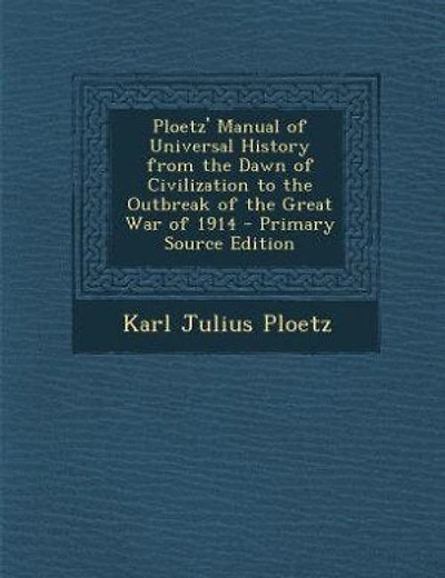 Ploetz' Manual of Universal History from the Dawn of Civilization to the Outbreak of the Great War of 1914 - Primary Source Edition