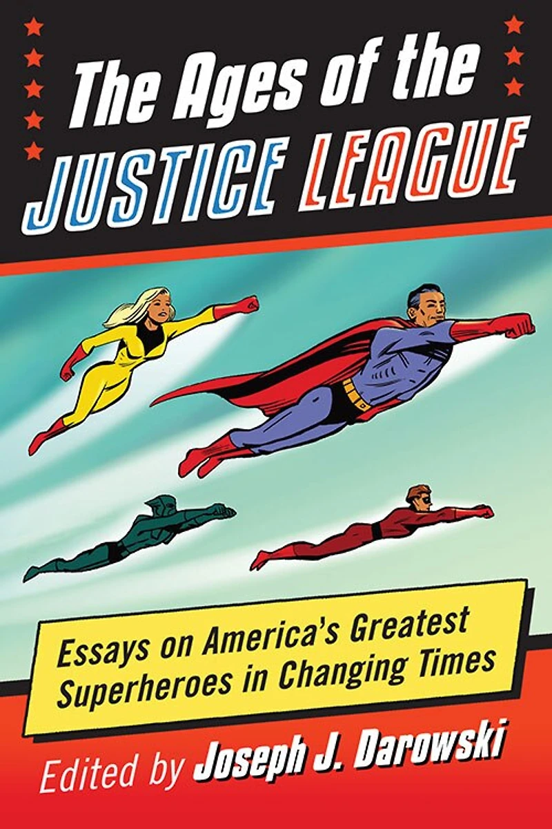 Ages of the Justice League: Essays on America's Greatest Superheroes Changing Times