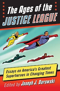 Ages of the Justice League: Essays on America's Greatest Superheroes Changing Times